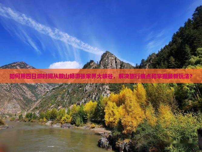 如何用四日游时间从鞍山畅游张家界大峡谷，解决旅行痛点和掌握最新玩法？