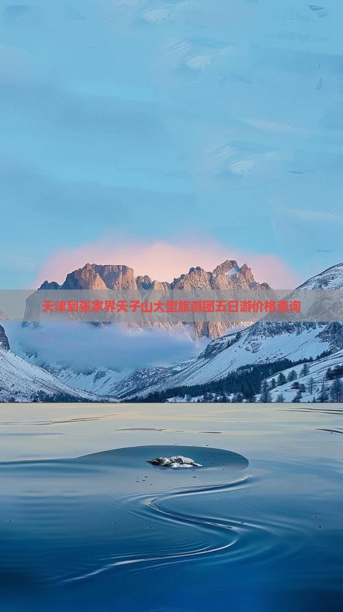天津到张家界天子山大型旅游团五日游价格查询