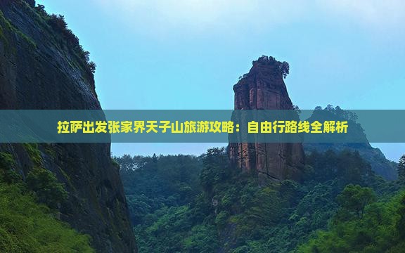 拉萨出发张家界天子山旅游攻略：自由行路线全解析