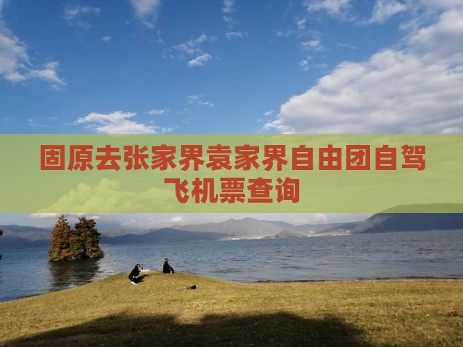 固原去张家界袁家界自由团自驾飞机票查询