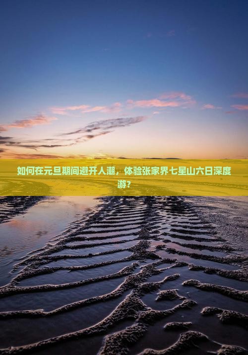 如何在元旦期间避开人潮，体验张家界七星山六日深度游？