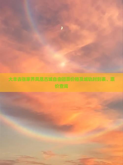 大丰去张家界凤凰古城自由团票价格及城轨时刻表、票价查询