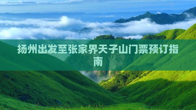 扬州出发至张家界天子山门票预订指南