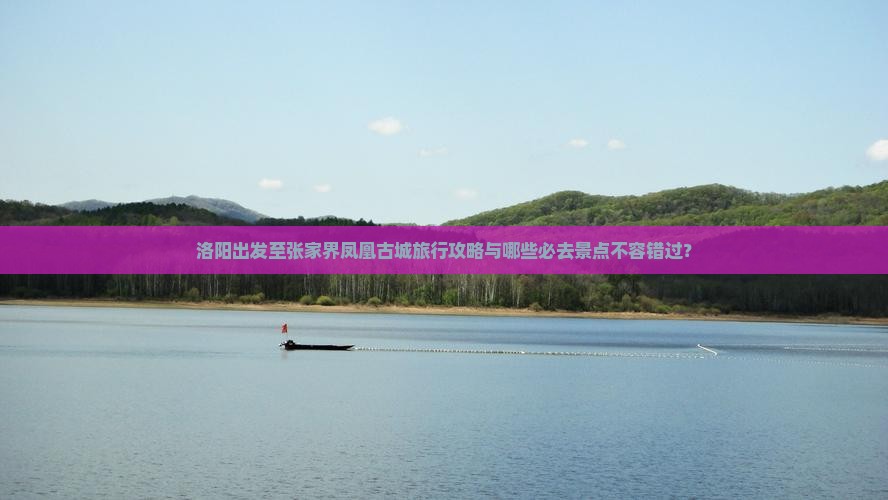 洛阳出发至张家界凤凰古城旅行攻略与哪些必去景点不容错过？