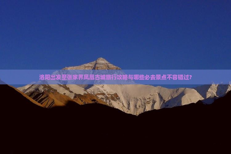 洛阳出发至张家界凤凰古城旅行攻略与哪些必去景点不容错过？