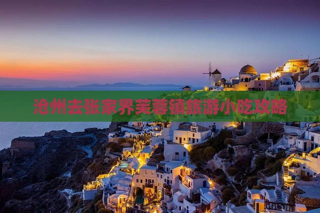 沧州去张家界芙蓉镇旅游小吃攻略