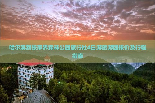 哈尔滨到张家界森林公园旅行社4日游旅游团报价及行程指南