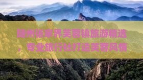 随州张家界芙蓉镇旅游精选，专业旅行社打造芙蓉风情之旅