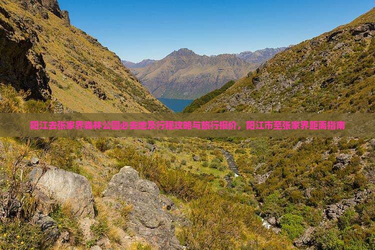 阳江去张家界森林公园必去地及行程攻略与旅行报价，阳江市至张家界距离指南