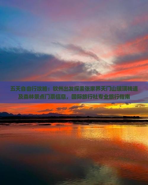 五天自由行攻略：钦州出发探索张家界天门山玻璃栈道及森林景点门票信息，国际旅行社专业旅行指南
