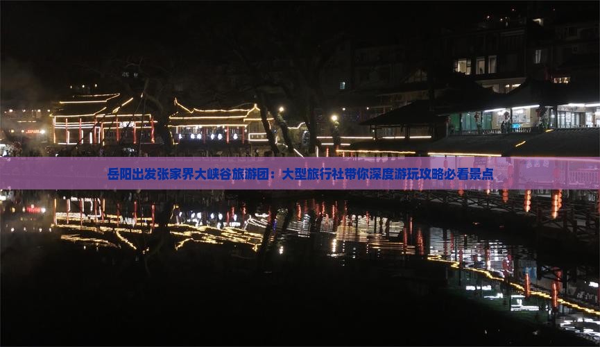 岳阳出发张家界大峡谷旅游团：大型旅行社带你深度游玩攻略必看景点