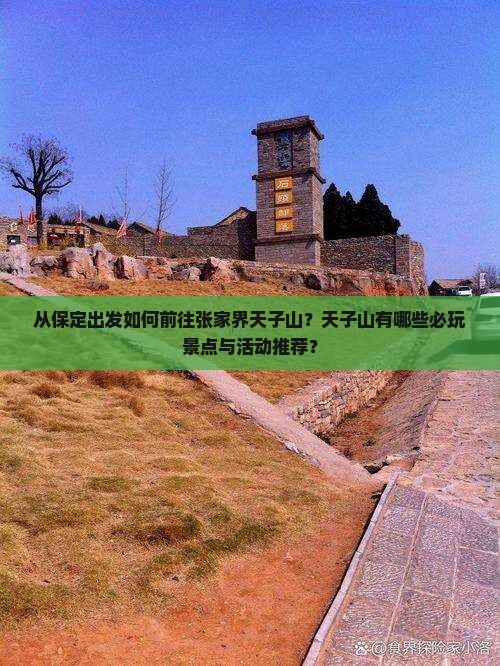 从保定出发如何前往张家界天子山？天子山有哪些必玩景点与活动推荐？