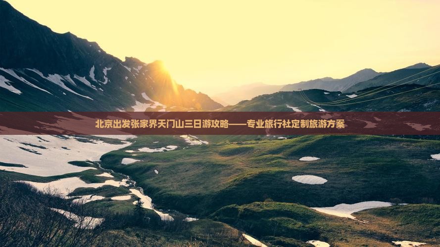 北京出发张家界天门山三日游攻略——专业旅行社定制旅游方案