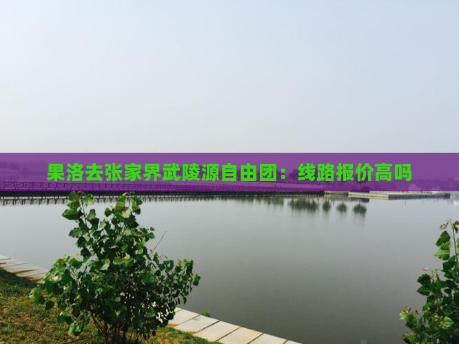 果洛去张家界武陵源自由团：线路报价高吗