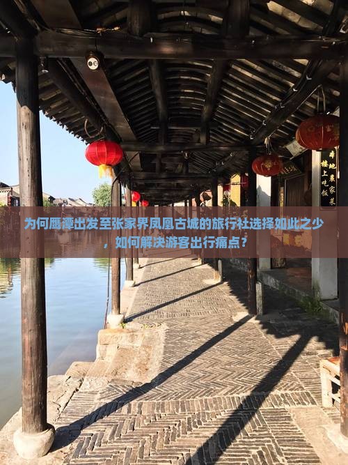 为何鹰潭出发至张家界凤凰古城的旅行社选择如此之少，如何解决游客出行痛点？