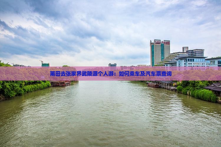 莆田去张家界武陵源个人游：如何乘车及汽车票查询