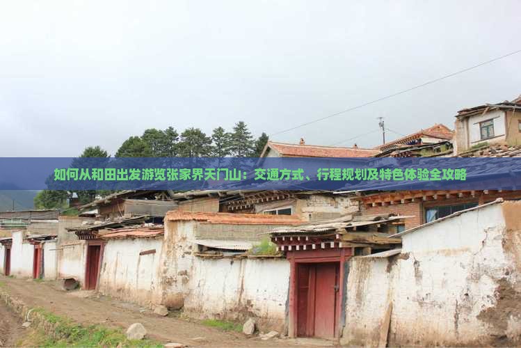 如何从和田出发游览张家界天门山：交通方式、行程规划及特色体验全攻略