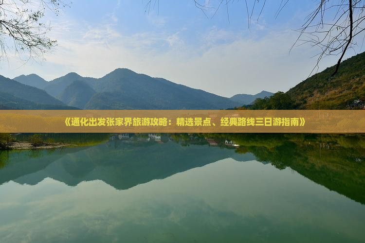 《通化出发张家界旅游攻略：精选景点、经典路线三日游指南》