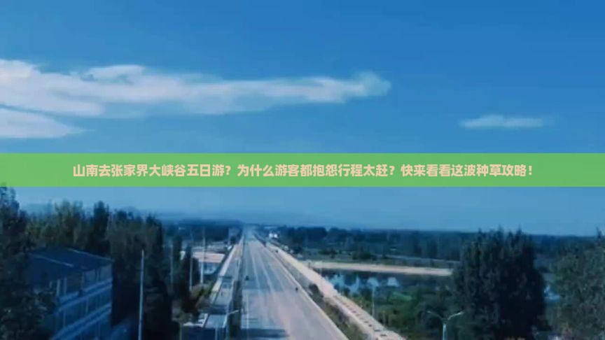 山南去张家界大峡谷五日游？为什么游客都抱怨行程太赶？快来看看这波种草攻略！