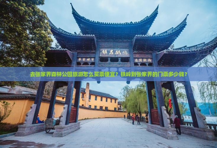 去张家界森林公园旅游怎么买票便宜？铁岭到张家界的门票多少钱？