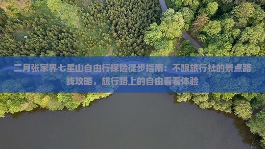二月张家界七星山自由行探险徒步指南：不跟旅行社的景点路线攻略，旅行路上的自由看看体验