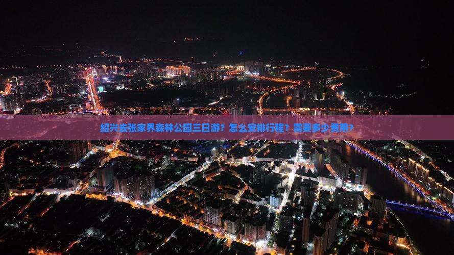 绍兴去张家界森林公园三日游？怎么安排行程？需要多少费用？