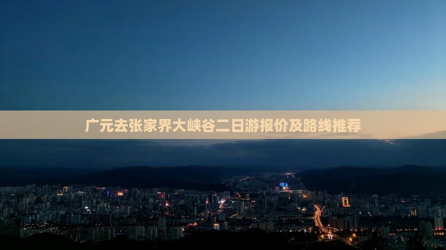广元去张家界大峡谷二日游报价及路线推荐