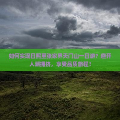 如何实现日照至张家界天门山一日游？避开人潮拥挤，享受品质旅程！