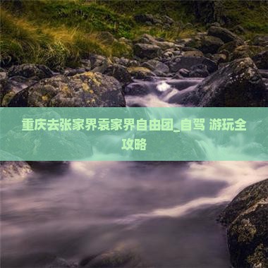 重庆去张家界袁家界自由团_自驾+游玩全攻略