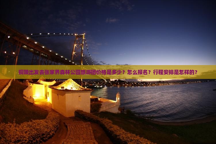 铜陵出发去张家界森林公园旅游团价格是多少？怎么报名？行程安排是怎样的？