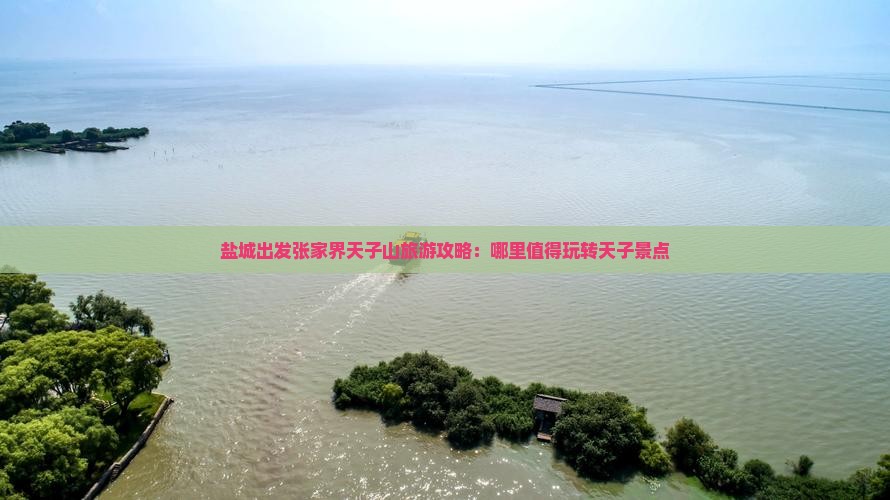 盐城出发张家界天子山旅游攻略：哪里值得玩转天子景点