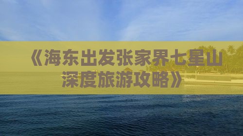 《海东出发张家界七星山深度旅游攻略》