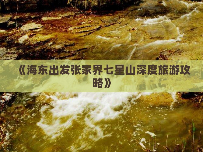 《海东出发张家界七星山深度旅游攻略》