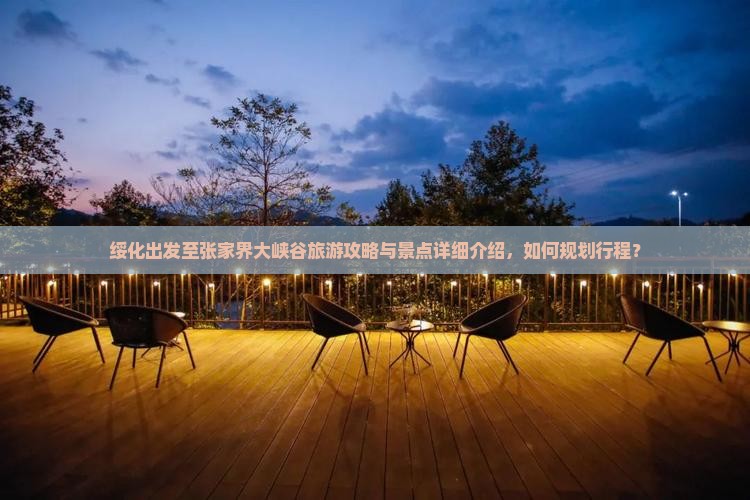 绥化出发至张家界大峡谷旅游攻略与景点详细介绍，如何规划行程？
