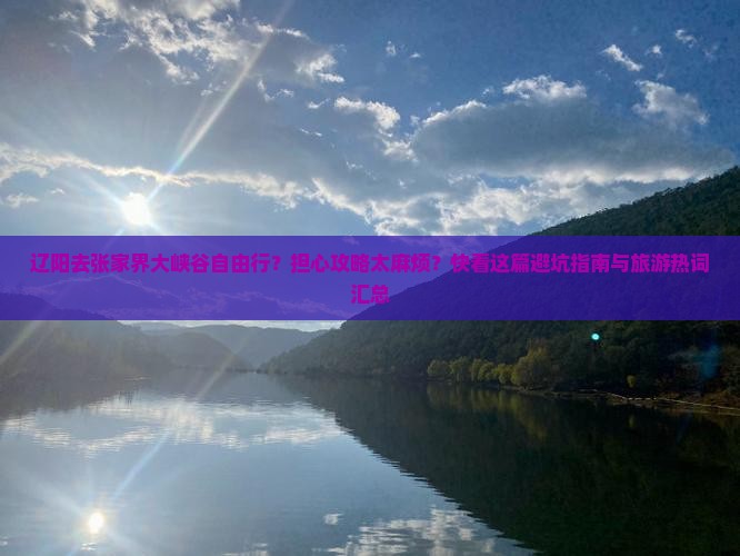 辽阳去张家界大峡谷自由行？担心攻略太麻烦？快看这篇避坑指南与旅游热词汇总
