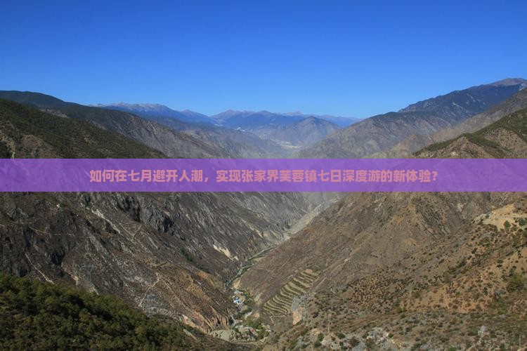 如何在七月避开人潮，实现张家界芙蓉镇七日深度游的新体验？
