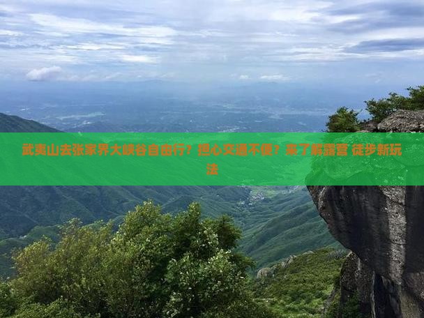 武夷山去张家界大峡谷自由行？担心交通不便？来了解露营+徒步新玩法