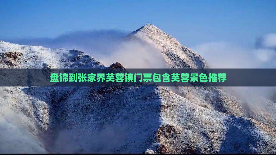 盘锦到张家界芙蓉镇门票包含芙蓉景色推荐