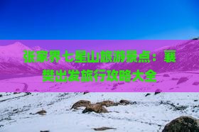张家界七星山旅游景点：襄樊出发旅行攻略大全