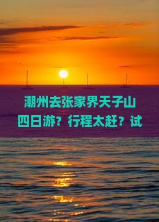 潮州去张家界天子山四日游？行程太赶？试试这网红特种兵式旅游方式！