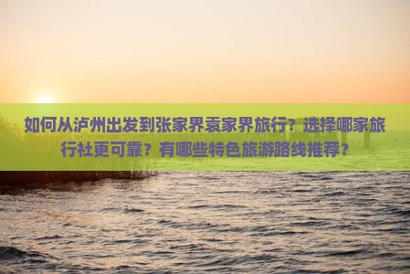 如何从泸州出发到张家界袁家界旅行？选择哪家旅行社更可靠？有哪些特色旅游路线推荐？