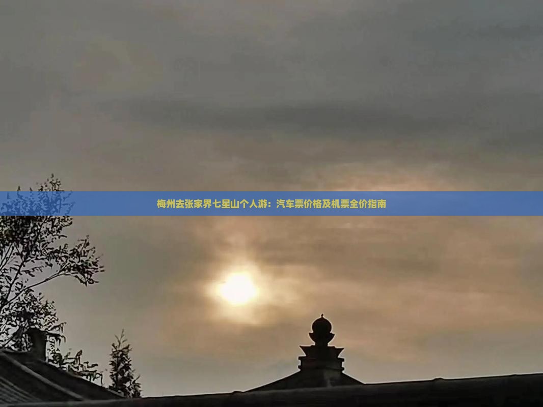 梅州去张家界七星山个人游：汽车票价格及机票全价指南