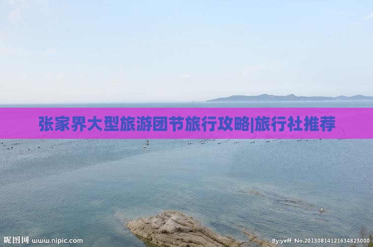 张家界大型旅游团节旅行攻略|旅行社推荐