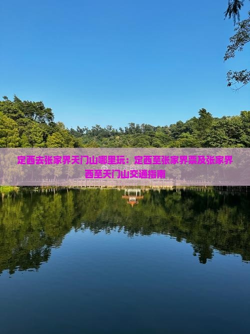 定西去张家界天门山哪里玩：定西至张家界票及张家界西至天门山交通指南