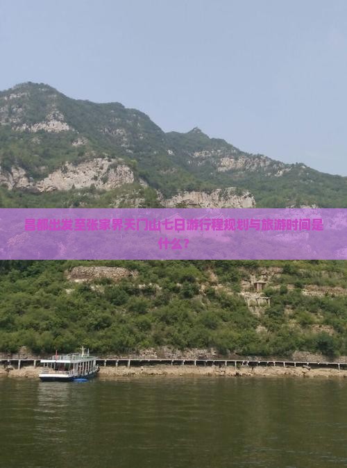昌都出发至张家界天门山七日游行程规划与旅游时间是什么？