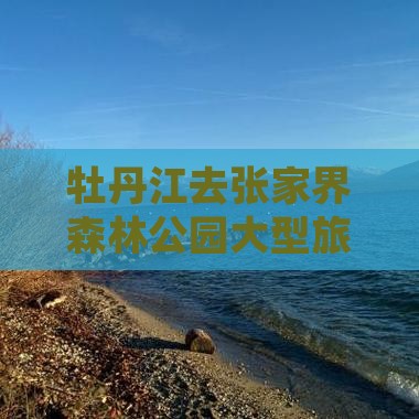 牡丹江去张家界森林公园大型旅游团
