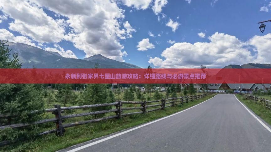 永新到张家界七星山旅游攻略：详细路线与必游景点推荐