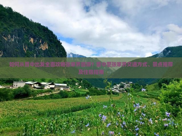 如何从晋中出发全面攻略张家界旅游？晋中至张家界交通方式、景点推荐及住宿指南