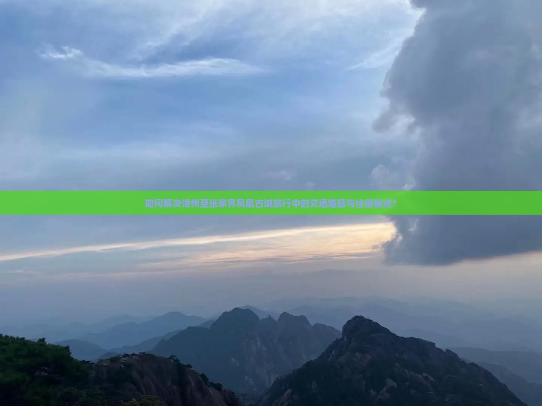如何解决漳州至张家界凤凰古城旅行中的交通难题与住宿痛点？