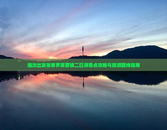临汾出发张家界芙蓉镇二日游景点攻略与旅游路线指南
